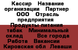 Кассир › Название организации ­ Партнер, ООО › Отрасль предприятия ­ Продукты питания, табак › Минимальный оклад ­ 1 - Все города Работа » Вакансии   . Кировская обл.,Леваши д.